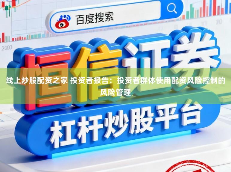 线上炒股配资之家 投资者报告：投资者群体使用配资风险控制的风险管理