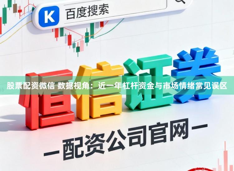 股票配资微信 数据视角：近一年杠杆资金与市场情绪常见误区