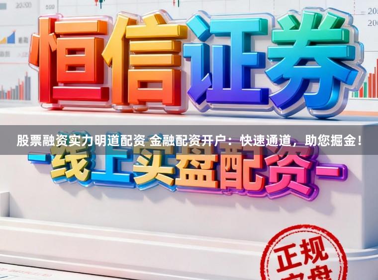 股票融资实力明道配资 金融配资开户：快速通道，助您掘金！