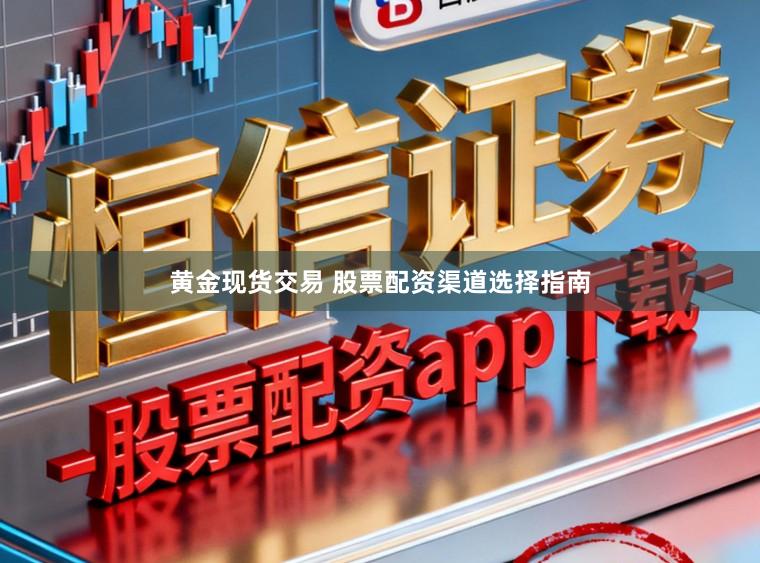 黄金现货交易 股票配资渠道选择指南