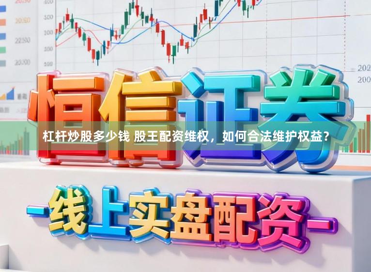 杠杆炒股多少钱 股王配资维权，如何合法维护权益？