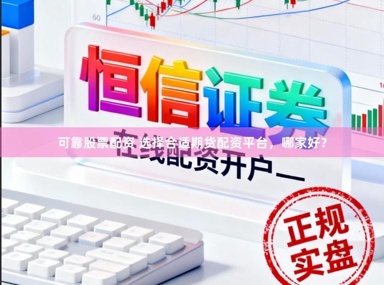 可靠股票配资 选择合适期货配资平台，哪家好？