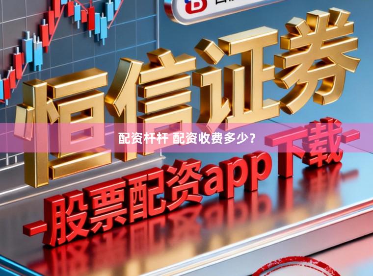 配资杆杆 配资收费多少？