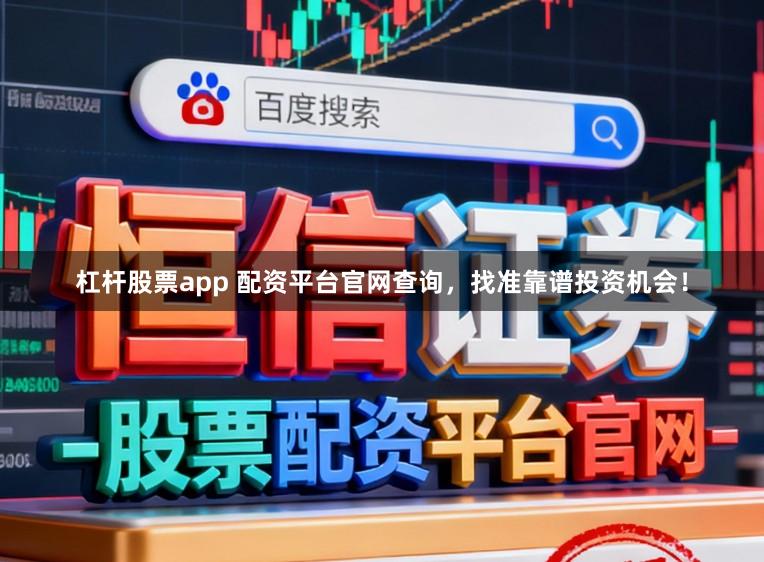 杠杆股票app 配资平台官网查询，找准靠谱投资机会！