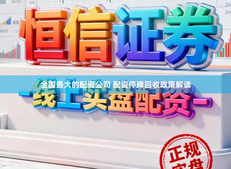 全国最大的配资公司 配资停牌回收政策解读