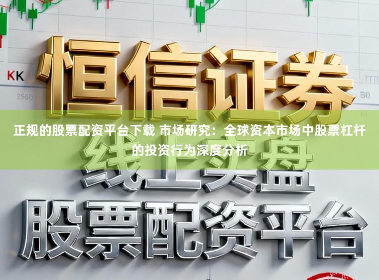 正规的股票配资平台下载 市场研究：全球资本市场中股票杠杆的投资行为深度分析