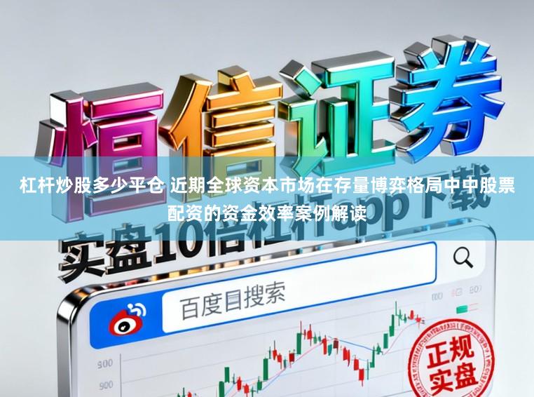 杠杆炒股多少平仓 近期全球资本市场在存量博弈格局中中股票配资的资金效率案例解读