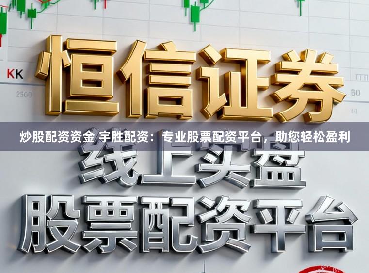 炒股配资资金 宇胜配资：专业股票配资平台，助您轻松盈利
