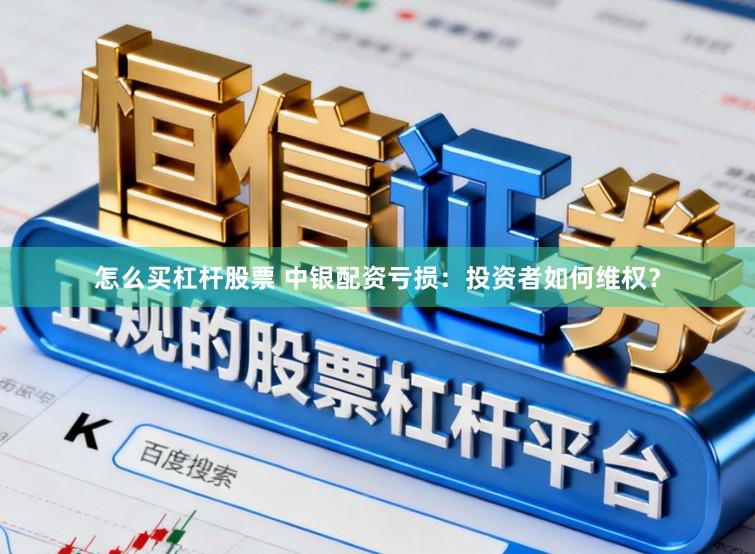 怎么买杠杆股票 中银配资亏损：投资者如何维权？
